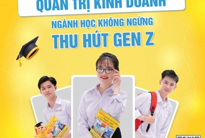 QUẢN TRỊ KINH DOANH NGÀNH HỌC KHÔNG NGỪNG THU HÚT GEN Z