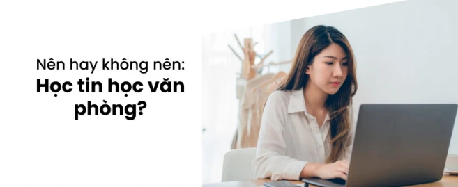 Tin Học Văn Phòng – “Ngôn Ngữ” Quan Trọng Chẳng Kém Tiếng Anh